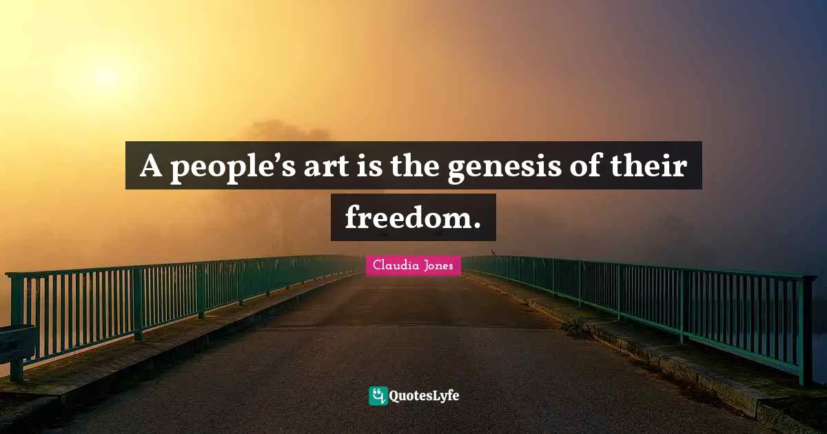 Genesis Quotes: "A people’s art is the genesis of their freedom."