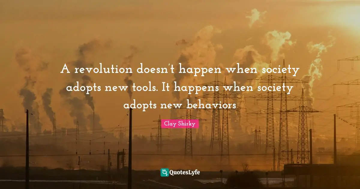 A revolution doesn’t happen when society adopts new tools. It happens when society adopts new behaviors