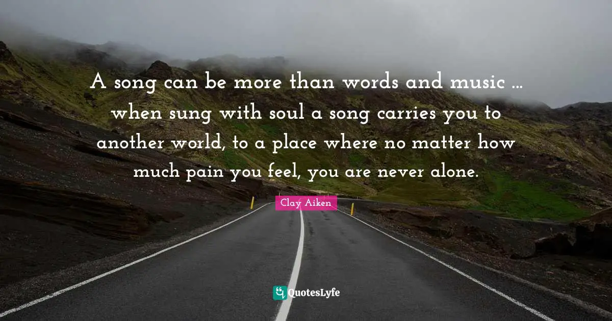 Another World Quotes: "A song can be more than words and music ... when sung with soul a song carries you to another world, to a place where no matter how much pain you feel, you are never alone."