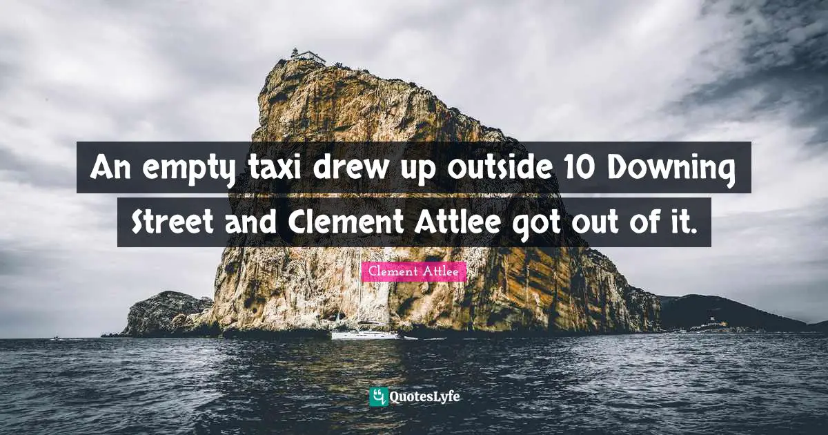 Clement Attlee Quotes: An empty taxi drew up outside 10 Downing Street and Clement Attlee got out of it.