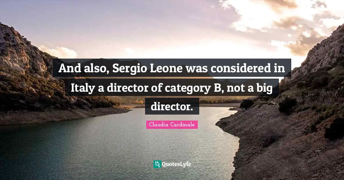 And also, Sergio Leone was considered in Italy a director of category B, not a big director.