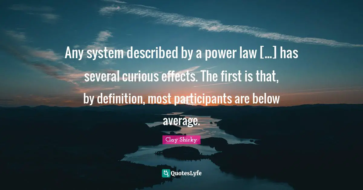 Any system described by a power law [...] has several curious effects. The first is that, by definition, most participants are below average.