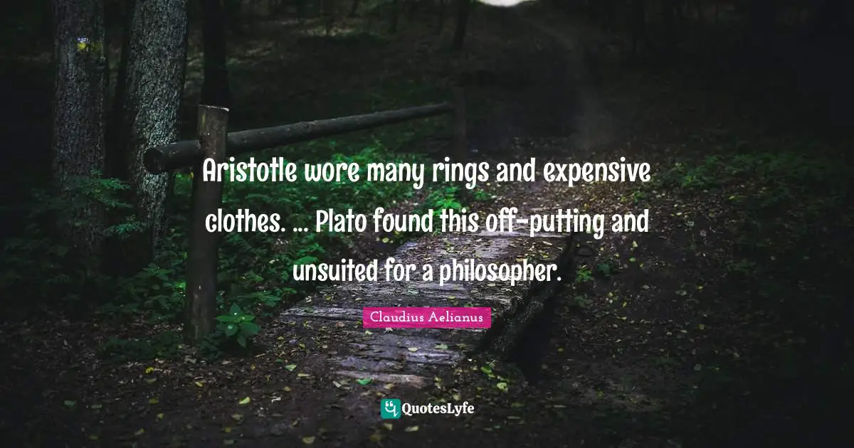 Aristotle wore many rings and expensive clothes. ... Plato found this off-putting and unsuited for a philosopher.