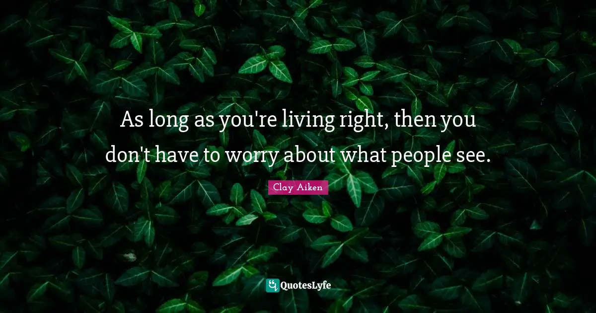 As long as you're living right, then you don't have to worry about what people see.