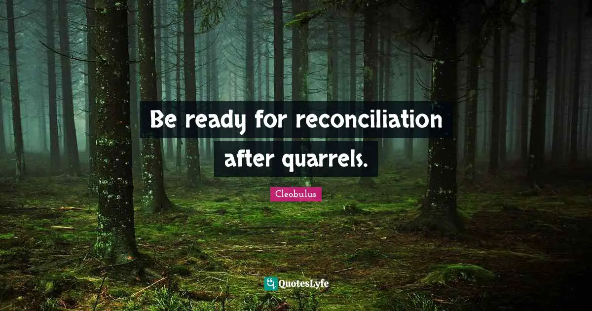 Be ready for reconciliation after quarrels.