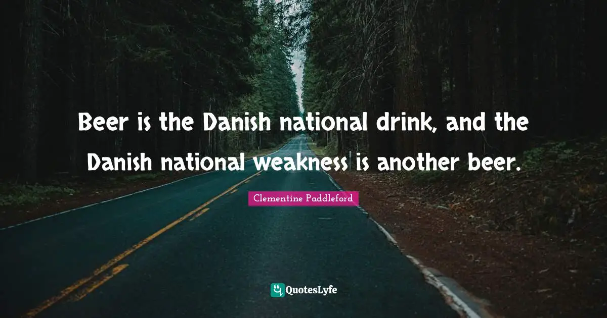 Beer Quotes: "Beer is the Danish national drink, and the Danish national weakness is another beer."