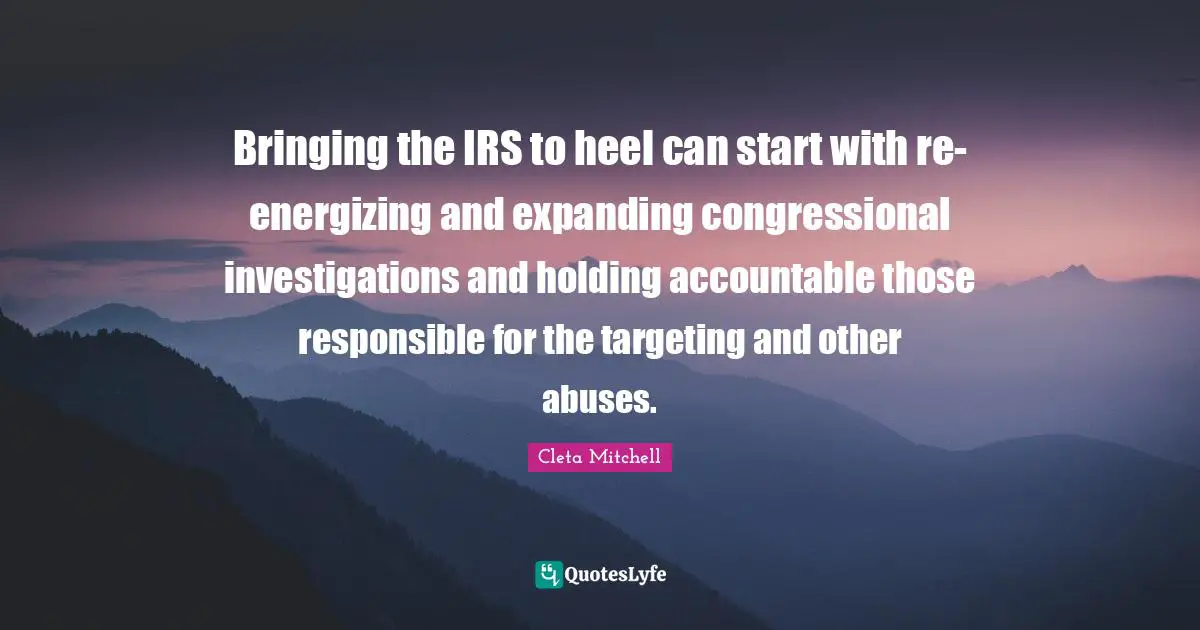 Bringing the IRS to heel can start with re-energizing and expanding congressional investigations and holding accountable those responsible for the targeting and other abuses.