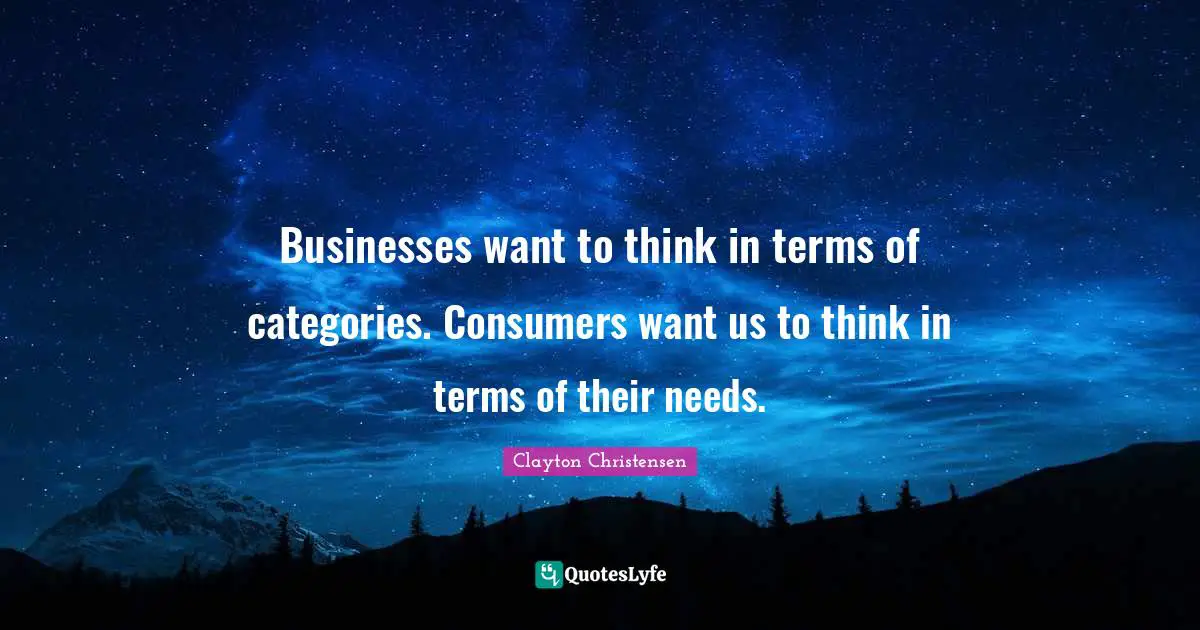 Categories Quotes: "Businesses want to think in terms of categories. Consumers want us to think in terms of their needs."