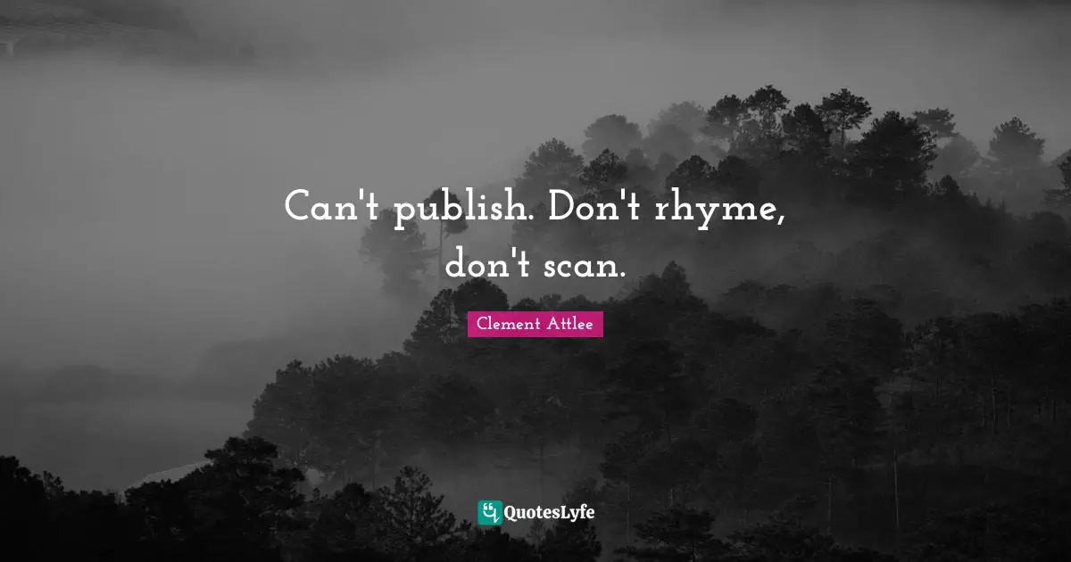Clement Attlee Quotes: Can't publish. Don't rhyme, don't scan.