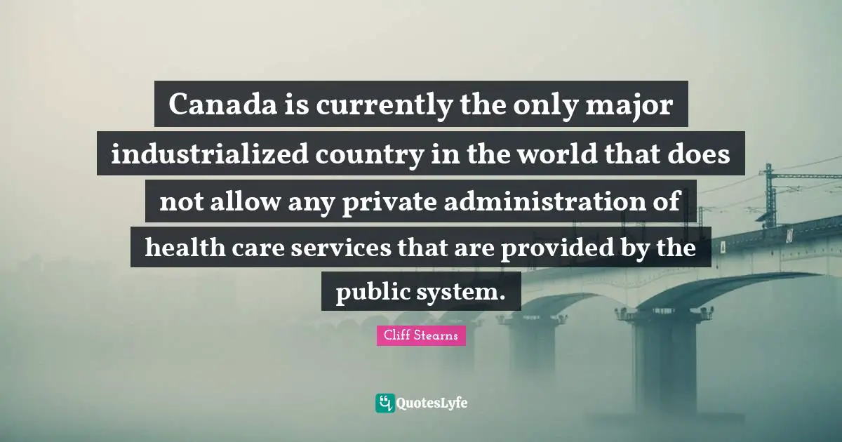 Canada is currently the only major industrialized country in the world that does not allow any private administration of health care services that are provided by the public system.