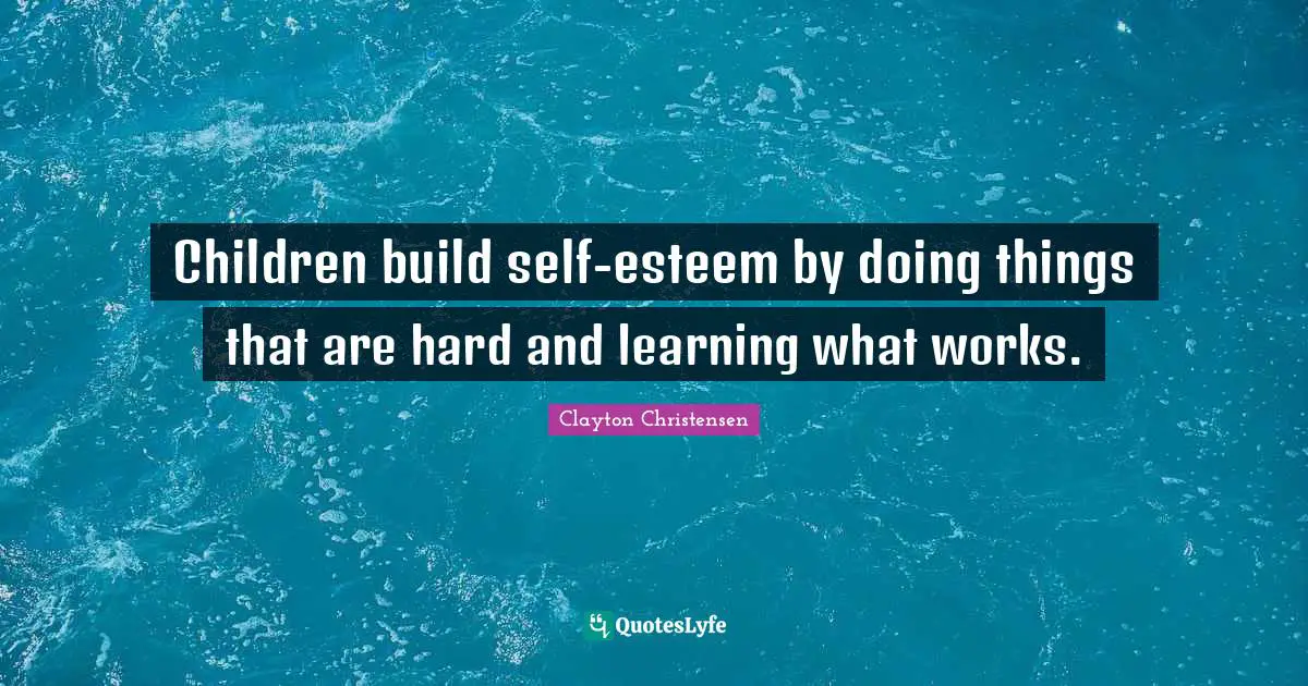 Children build self-esteem by doing things that are hard and learning what works.