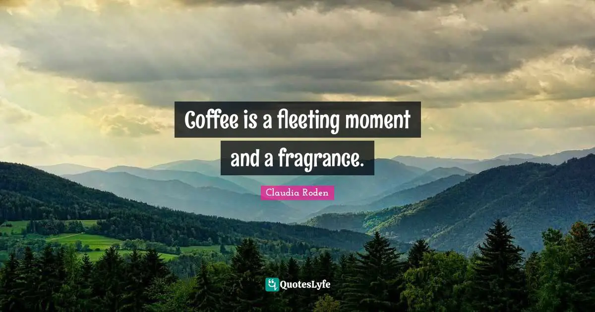 Coffee is a fleeting moment and a fragrance.... Quote by Claudia Roden ...