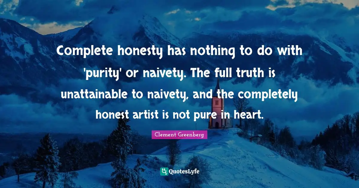 Purity Quotes: "Complete honesty has nothing to do with 'purity' or naivety. The full truth is unattainable to naivety, and the completely honest artist is not pure in heart."