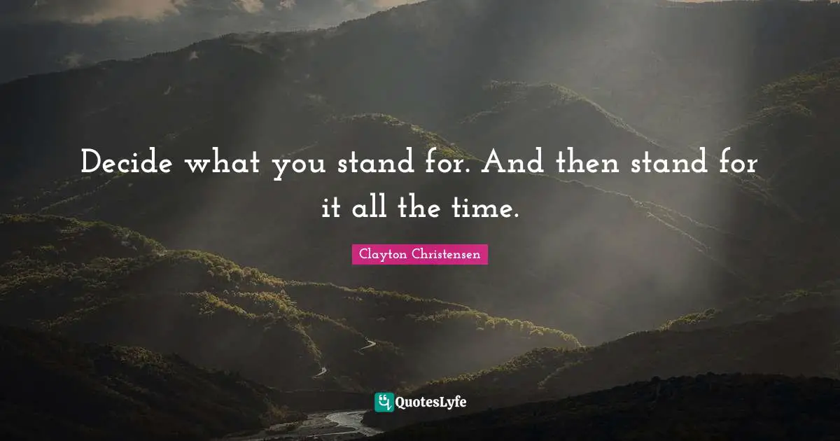 Decide what you stand for. And then stand for it all the time.