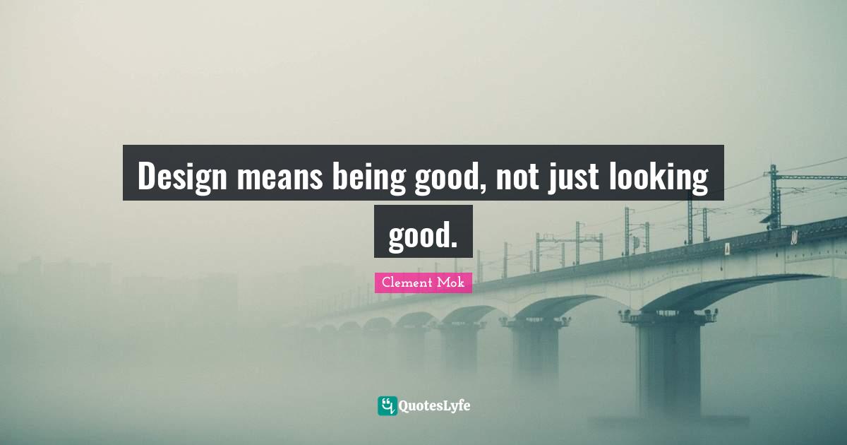 Looking Good Quotes: "Design means being good, not just looking good."