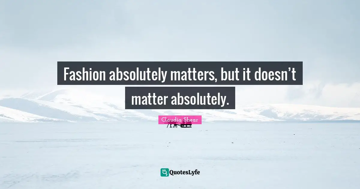 Fashion absolutely matters, but it doesn’t matter absolutely.