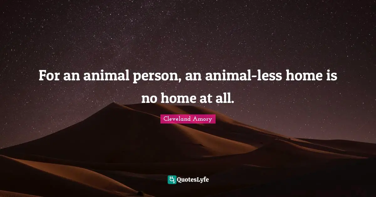 Motivational Inspirational Quotes: "For an animal person, an animal-less home is no home at all."
