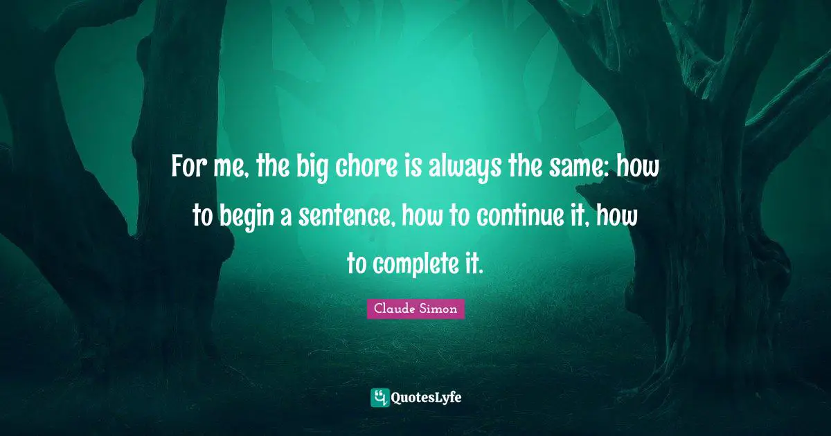 For me, the big chore is always the same: how to begin a sentence, how to continue it, how to complete it.