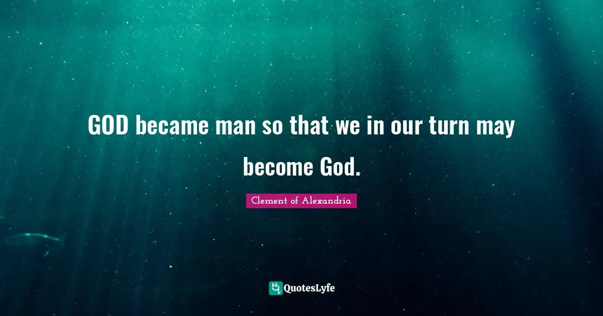 GOD became man so that we in our turn may become God.