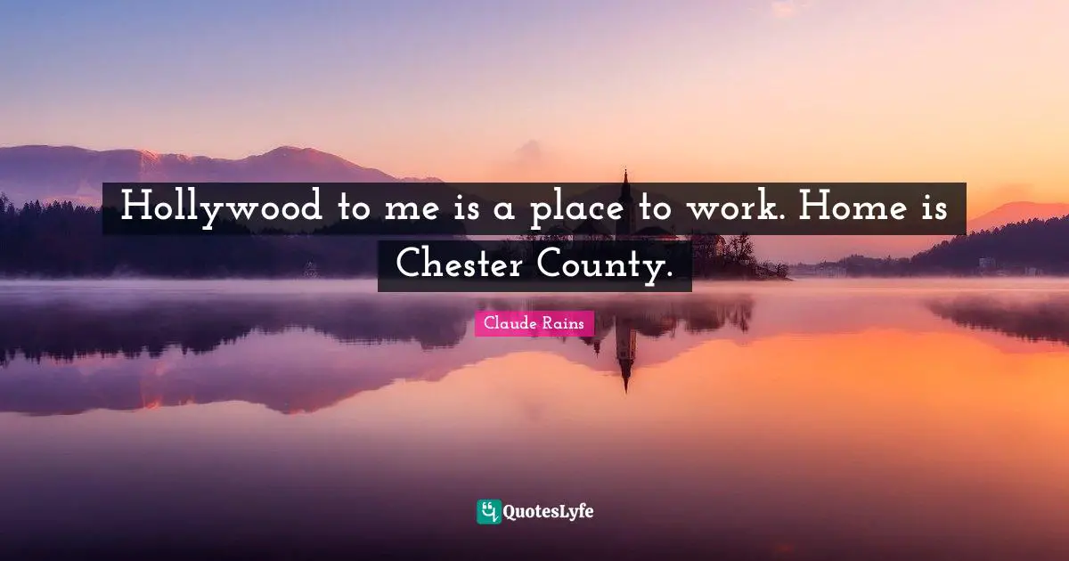 Hollywood to me is a place to work. Home is Chester County.