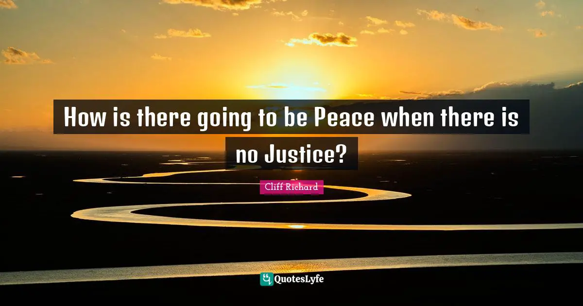 Cliff Richard Quotes: "How is there going to be Peace when there is no Justice?"
