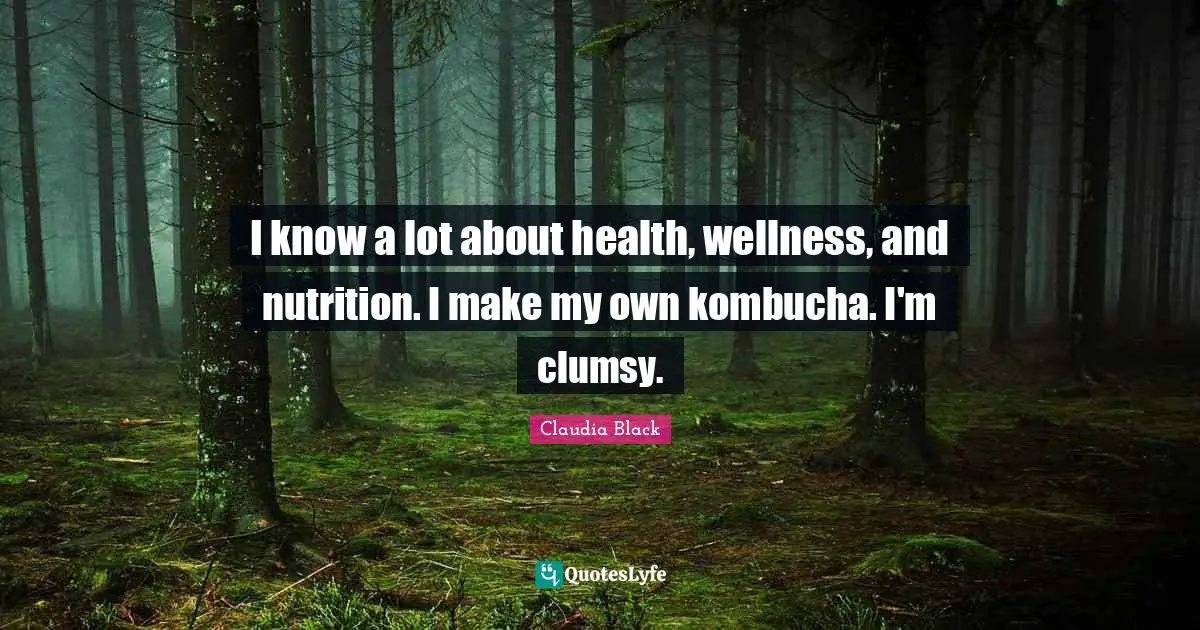 I know a lot about health, wellness, and nutrition. I make my own kombucha. I'm clumsy.