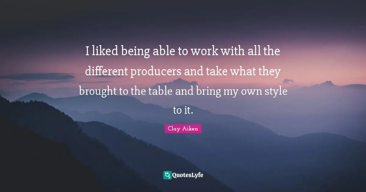 I liked being able to work with all the different producers and take what they brought to the table and bring my own style to it.