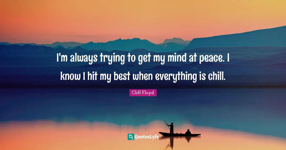 Chill Quotes: "I'm always trying to get my mind at peace. I know I hit my best when everything is chill."