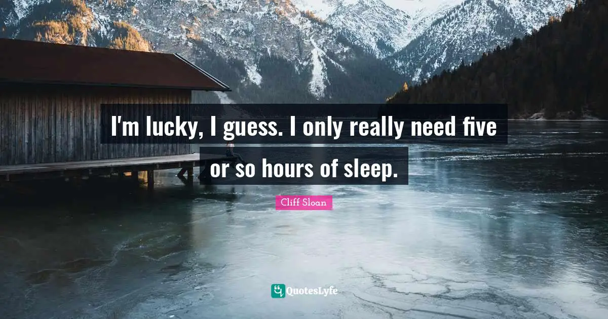 I'm lucky, I guess. I only really need five or so hours of sleep.