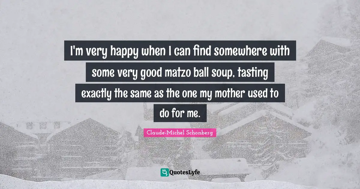 I'm very happy when I can find somewhere with some very good matzo ball soup, tasting exactly the same as the one my mother used to do for me.