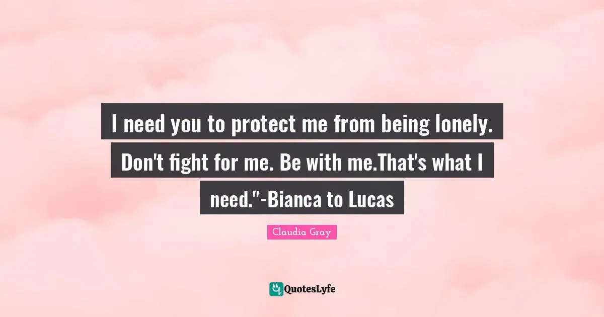 I need you to protect me from being lonely. Don't fight for me. Be with me.That's what I need."-Bianca to Lucas