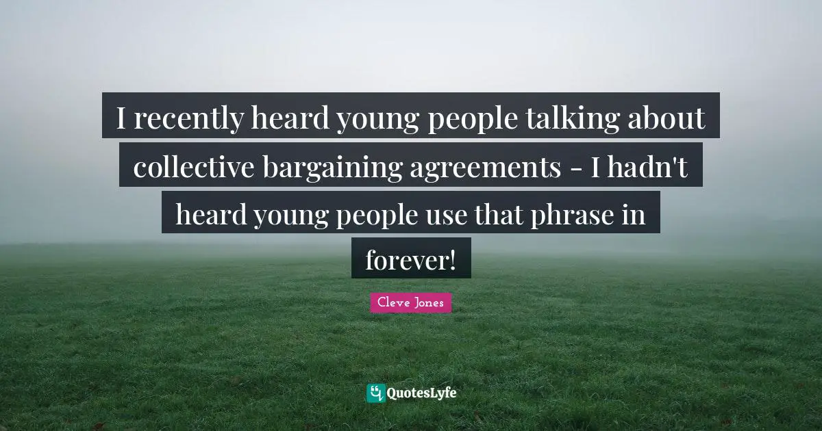 I recently heard young people talking about collective bargaining agreements - I hadn't heard young people use that phrase in forever!