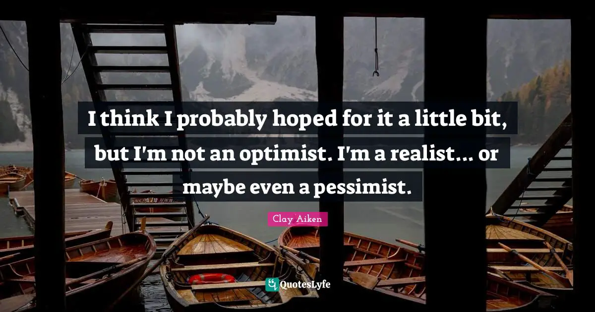I think I probably hoped for it a little bit, but I'm not an optimist. I'm a realist... or maybe even a pessimist.