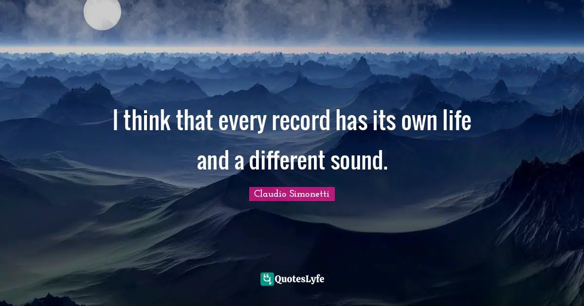 I think that every record has its own life and a different sound.