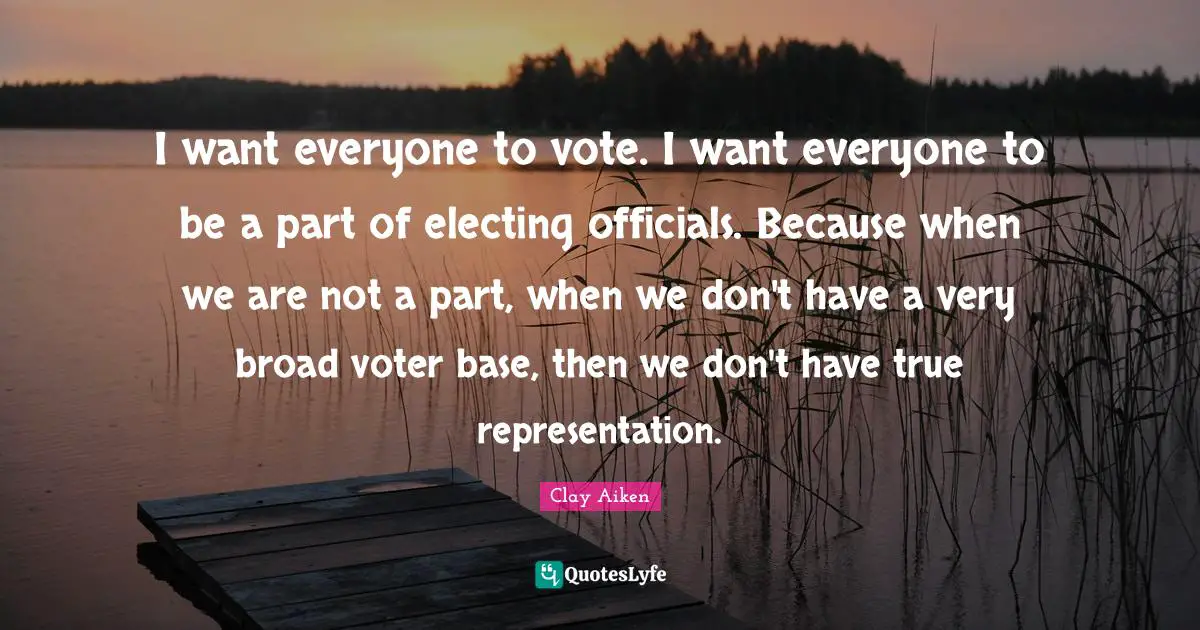 I want everyone to vote. I want everyone to be a part of electing officials. Because when we are not a part, when we don't have a very broad voter base, then we don't have true representation.