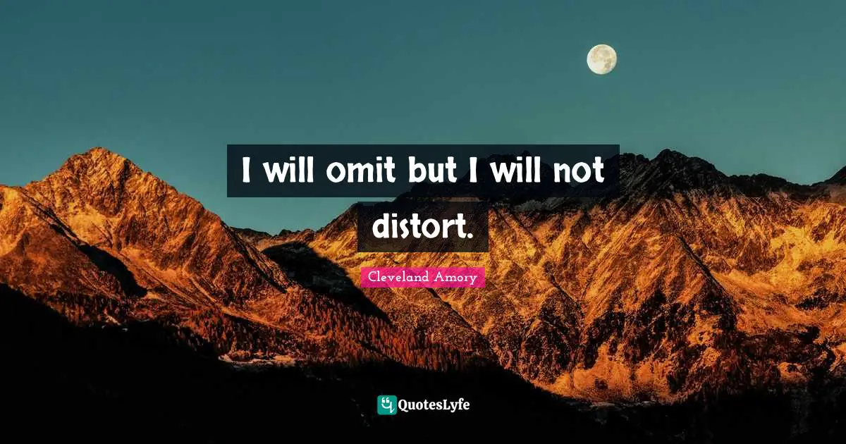 I will omit but I will not distort.