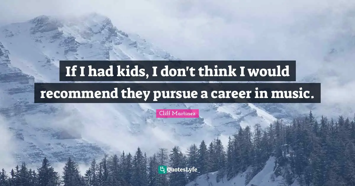 If I had kids, I don't think I would recommend they pursue a career in music.