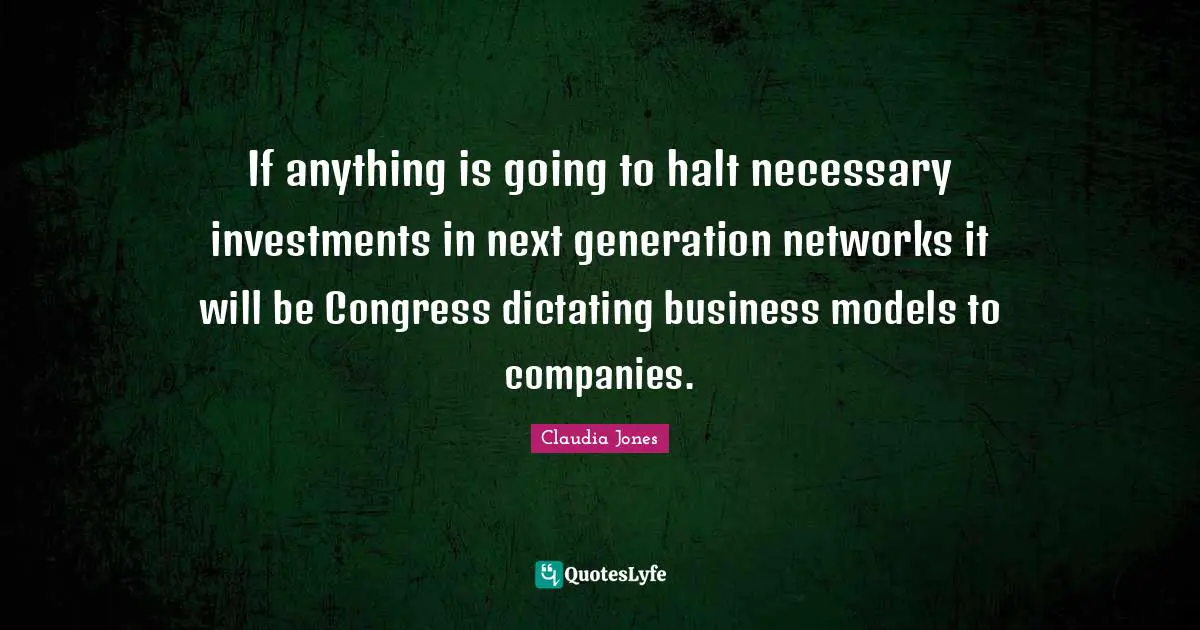 If anything is going to halt necessary investments in next generation networks it will be Congress dictating business models to companies.