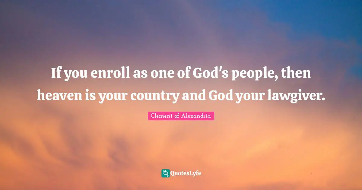 If you enroll as one of God's people, then heaven is your country and God your lawgiver.