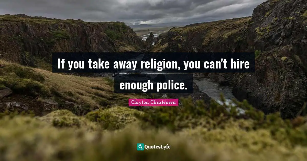 If you take away religion, you can't hire enough police.