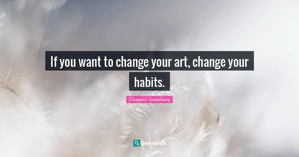 If you want to change your art, change your habits.