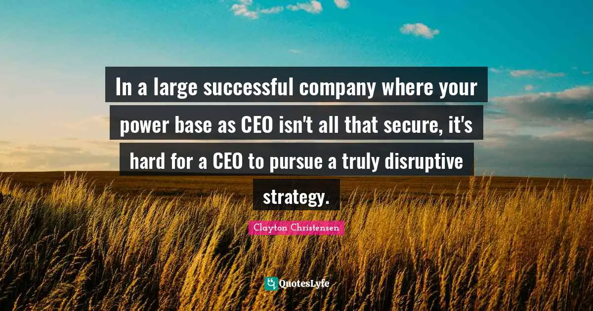 In a large successful company where your power base as CEO isn't all that secure, it's hard for a CEO to pursue a truly disruptive strategy.