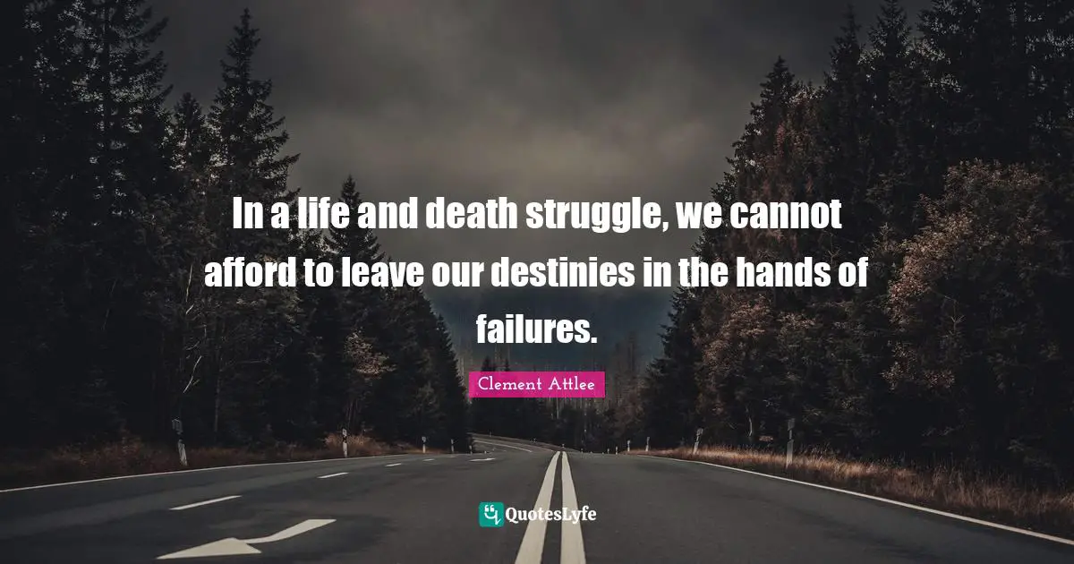 Clement Attlee Quotes: In a life and death struggle, we cannot afford to leave our destinies in the hands of failures.