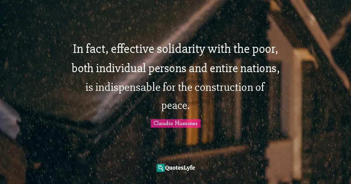 In fact, effective solidarity with the poor, both individual persons and entire nations, is indispensable for the construction of peace.