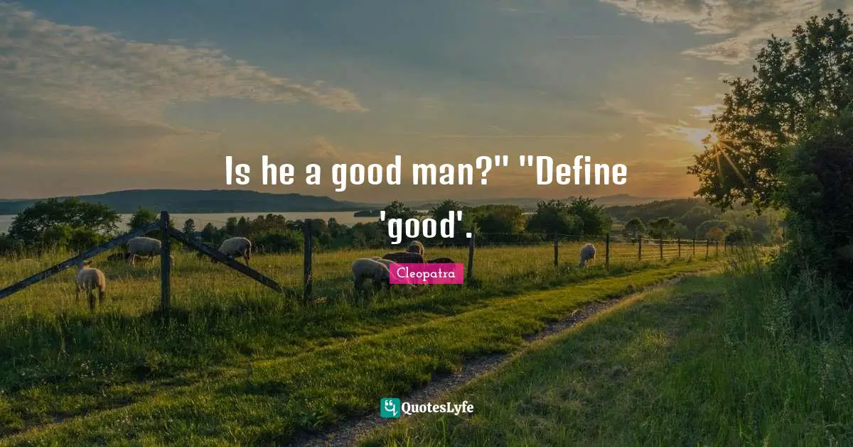 Historical Quotes: "Is he a good man?" "Define 'good'."