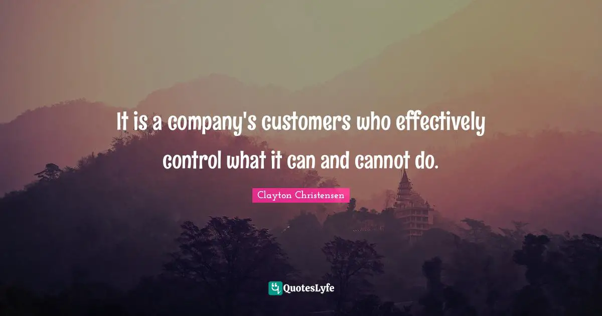 It is a company's customers who effectively control what it can and cannot do.