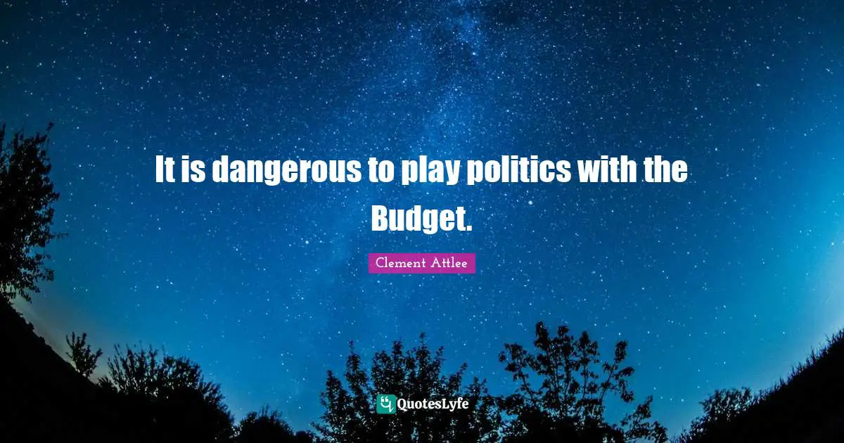 Budgets Quotes: "It is dangerous to play politics with the Budget."