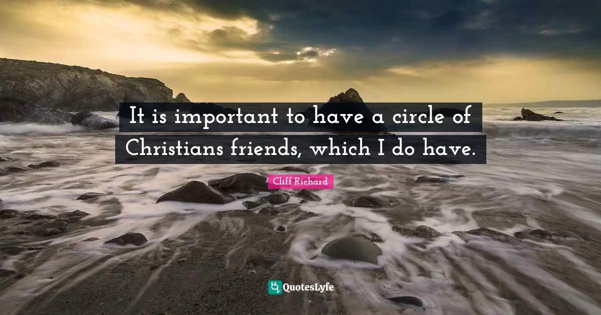 Cliff Richard Quotes: "It is important to have a circle of Christians friends, which I do have."