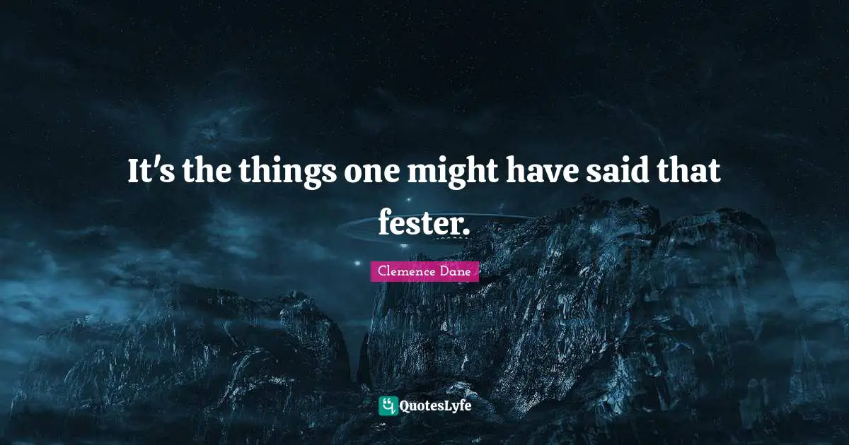 Clemence Dane Quotes: "It's the things one might have said that fester."