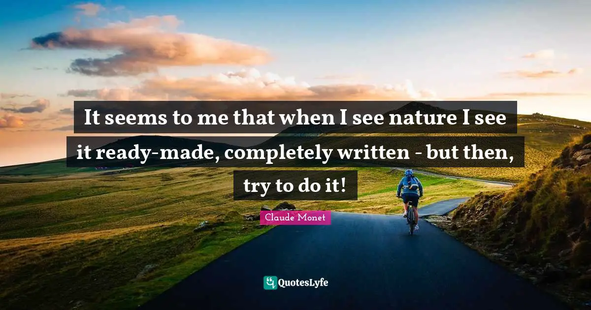 It seems to me that when I see nature I see it ready-made, completely written - but then, try to do it!